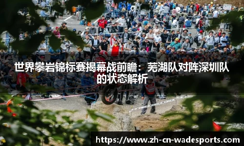 世界攀岩锦标赛揭幕战前瞻：芜湖队对阵深圳队的状态解析